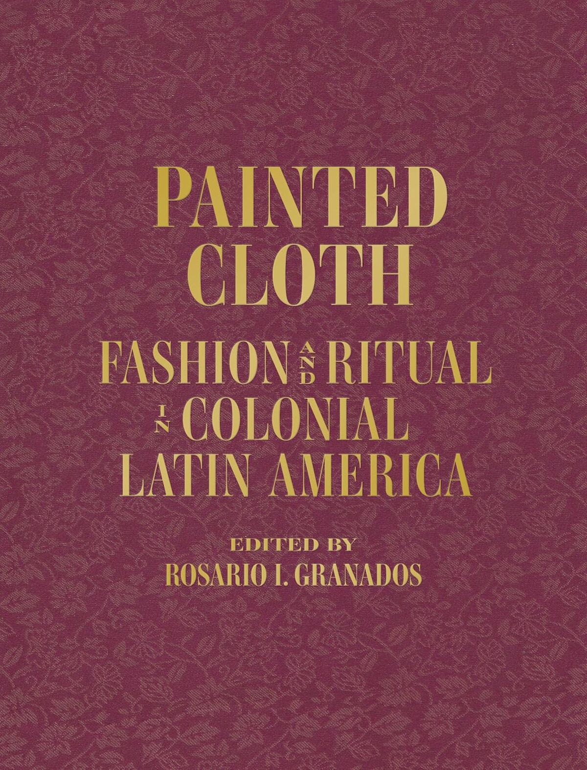 Book cover of Painted Cloth: Fashion and Ritual in Colonial Latin America by Rosario I. Granados, ed.